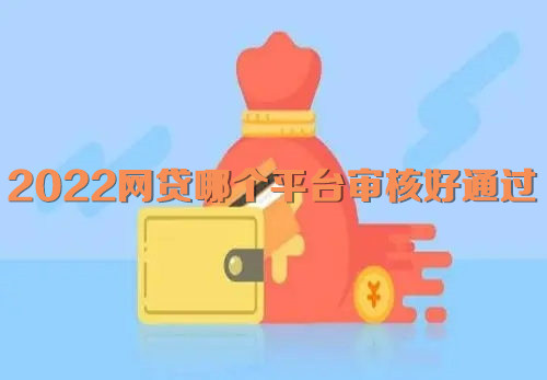 2022网贷哪个平台审核好通过