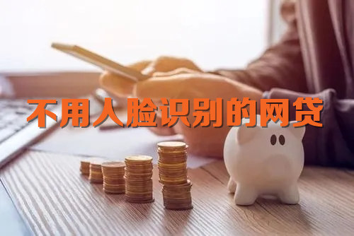 不用人脸识别的网贷 这几个值得选择