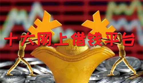 十大网上借钱平台 这些平台借款很容易