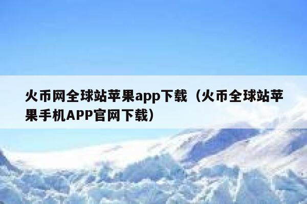 火币网全球站苹果app下载（火币全球站苹果手机APP官网下载） 第1张