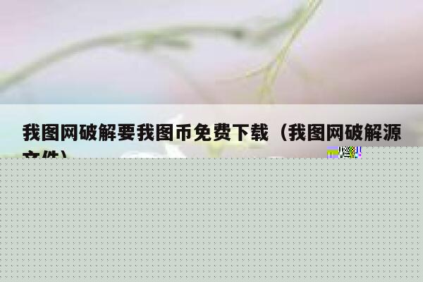 我图网破解要我图币免费下载（我图网破解源文件） 第1张