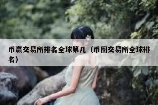 币赢交易所排名全球第几（币圈交易所全球排名） 第1张