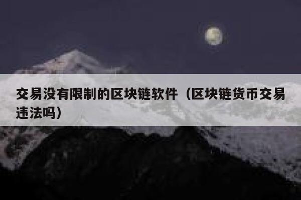 交易没有限制的区块链软件（区块链货币交易违法吗） 第1张