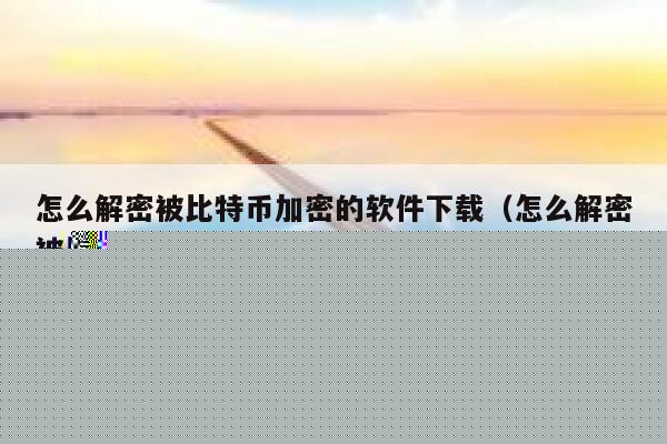 怎么解密被比特币加密的软件下载（怎么解密被比特币加密的软件下载了） 第1张