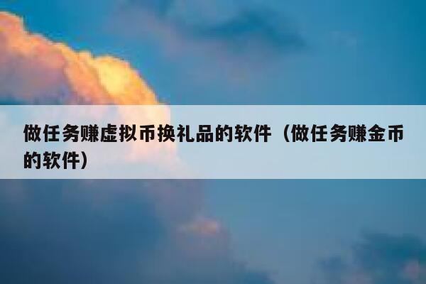 做任务赚虚拟币换礼品的软件（做任务赚金币的软件） 第1张