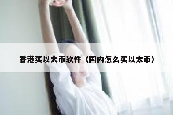 香港买以太币软件（国内怎么买以太币） 第1张