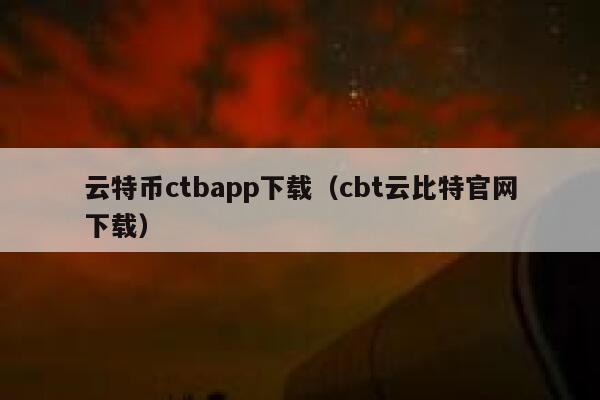 云特币ctbapp下载（cbt云比特官网下载） 第1张
