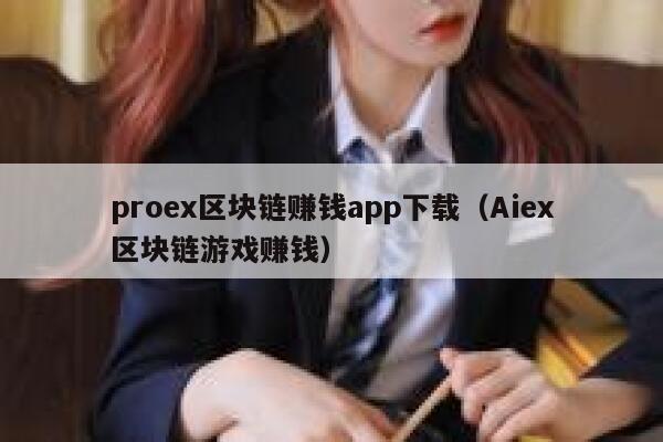 proex区块链赚钱app下载（Aiex区块链游戏赚钱） 第1张