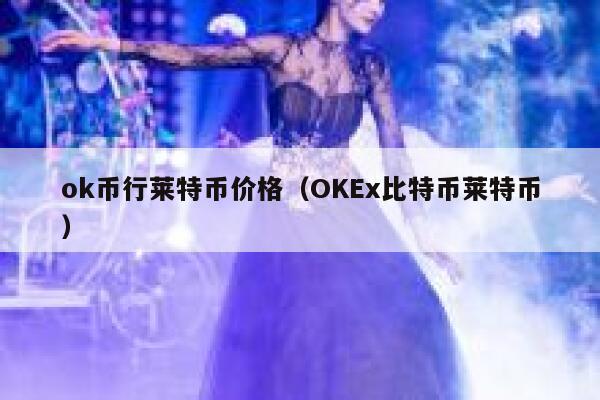 mxc币行莱特币价格（OKEx比特币莱特币） 第1张