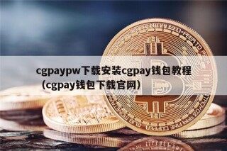 cgpaypw下载安装cgpay钱包教程（cgpay钱包下载官网）