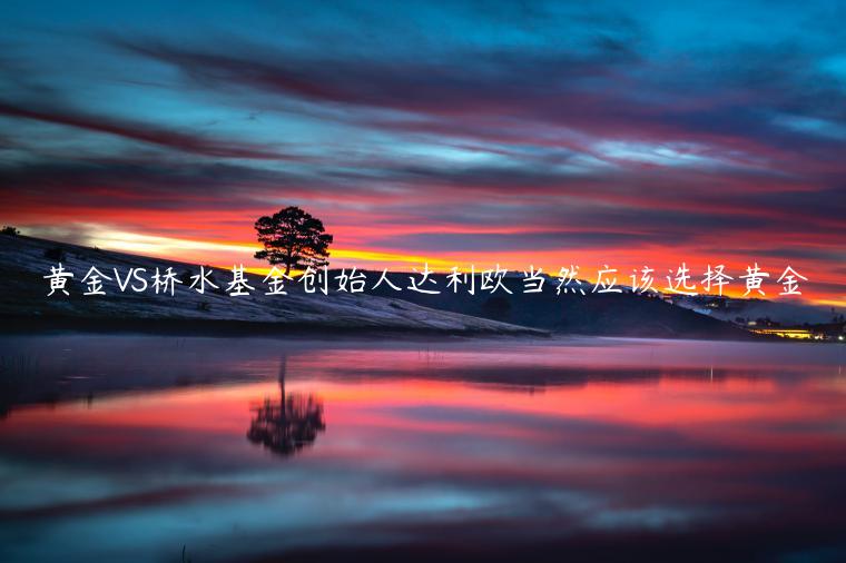 黄金VS桥水基金创始人达利欧当然应该选择黄金
