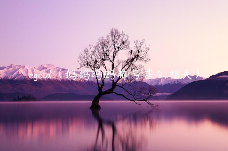 egold（鹅鸽鸥鹂都与甚么相关）