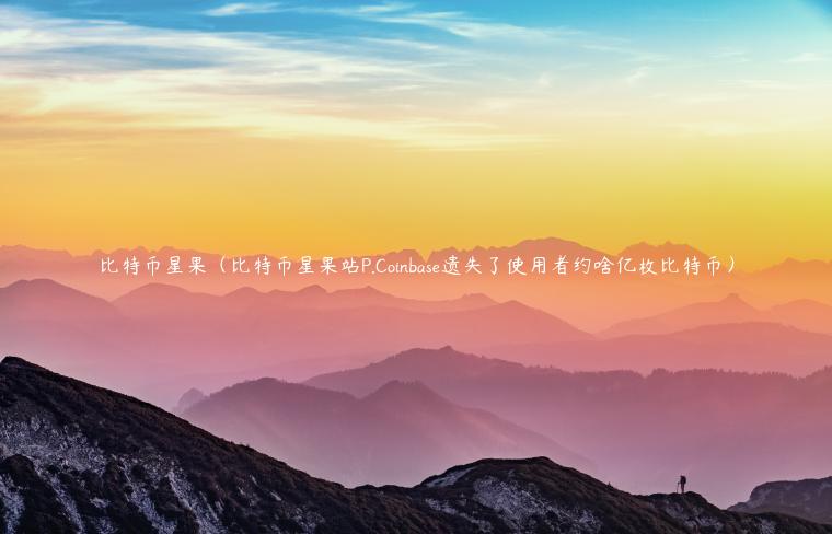比特币星果（比特币星果站P.Coinbase遗失了使用者约啥亿枚比特币）