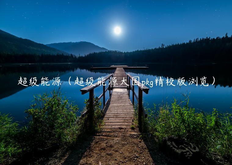 超级能源（超级能源大国pkg精校版浏览）