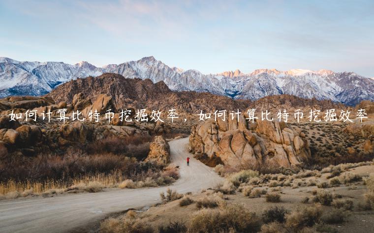 如何计算比特币挖掘效率，如何计算比特币挖掘效率