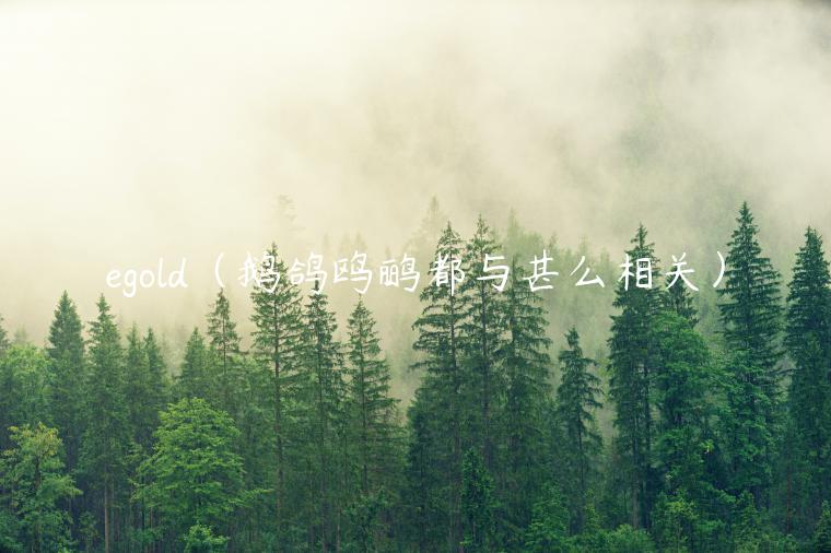 egold（鹅鸽鸥鹂都与甚么相关）