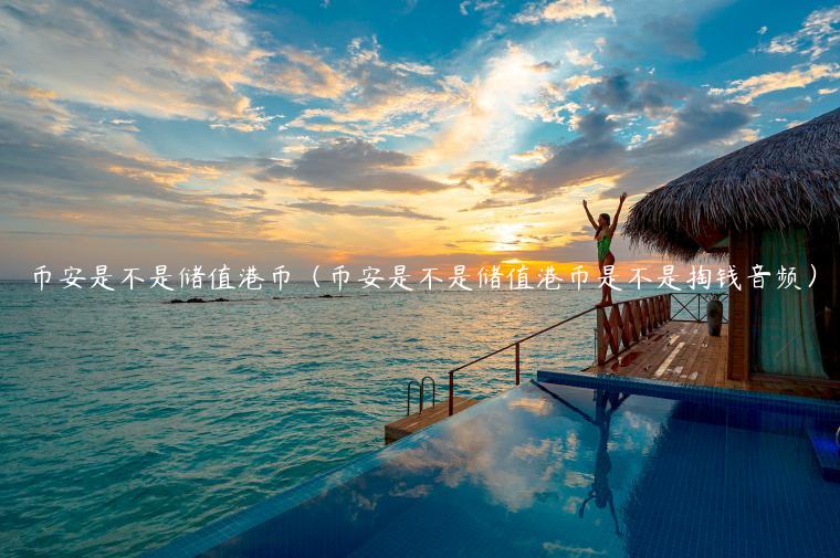 币安是不是储值港币（币安是不是储值港币是不是掏钱音频）