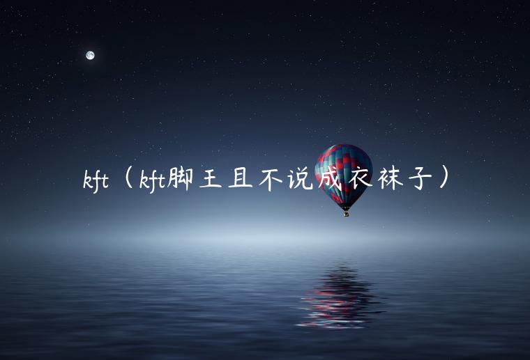 kft（kft脚王且不说成衣袜子）