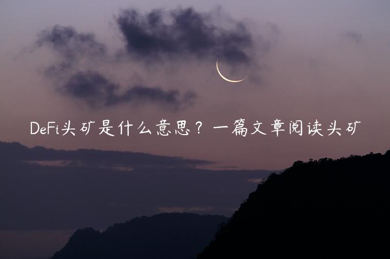 DeFi头矿是什么意思？一篇文章阅读头矿