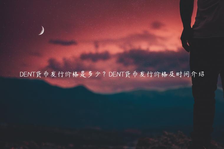DENT货币发行价格是多少？DENT货币发行价格及时间介绍