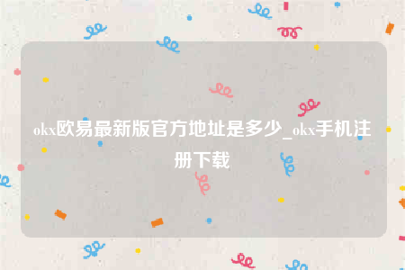 oke交意平台app下载-ok欧意最新版官方地址是多少-第1张图片-欧意下载