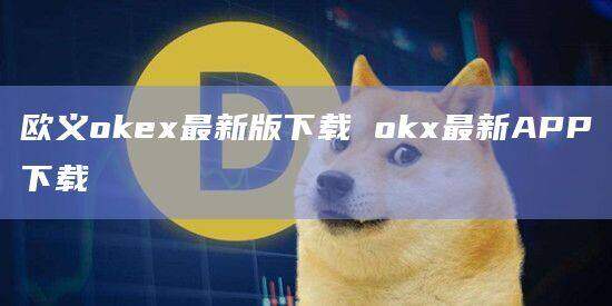 欧义oke最新版下载 ok最新APP下载-第1张图片-欧意下载