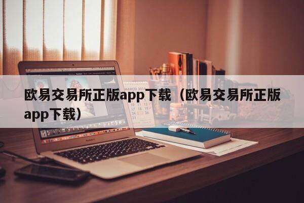 欧意交易所正版app下载（欧意交易所正版app下载）-第1张图片-欧意下载