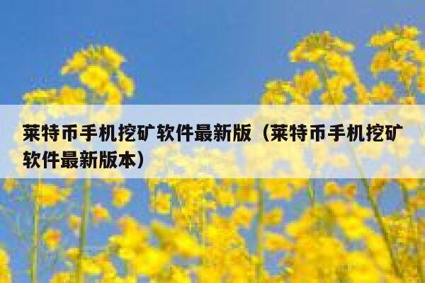 莱特币手机挖矿软件最新版（莱特币手机挖矿软件最新版本）-第1张图片-欧意下载