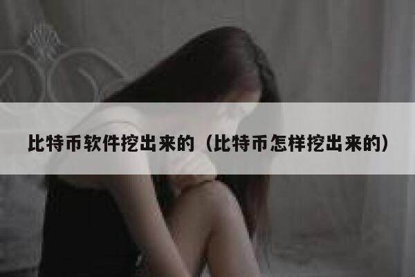 比特币软件挖出来的（比特币怎样挖出来的）-第1张图片-欧意下载