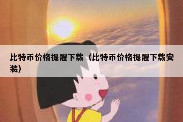 比特币价格提醒下载（比特币价格提醒下载安装）-第1张图片-欧意下载