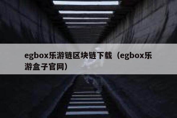 egbox乐游链区块链下载（egbox乐游盒子官网）-第1张图片-欧意下载