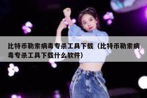 比特币勒索病毒专杀工具下载（比特币勒索病毒专杀工具下载什么软件）-第1张图片-欧意下载