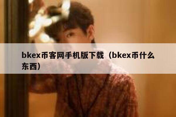 bkex币客网手机版下载（bkex币什么东西）-第1张图片-欧意下载