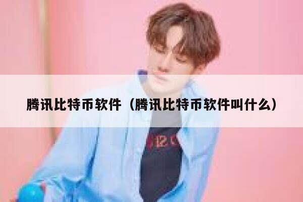 腾讯比特币软件（腾讯比特币软件叫什么）-第1张图片-欧意下载