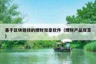 基于区块链技的理财双录软件（理财产品双录）