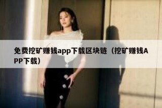 免费挖矿赚钱app下载区块链（挖矿赚钱APP下载）