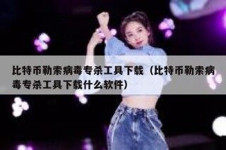 比特币勒索病毒专杀工具下载（比特币勒索病毒专杀工具下载什么软件）