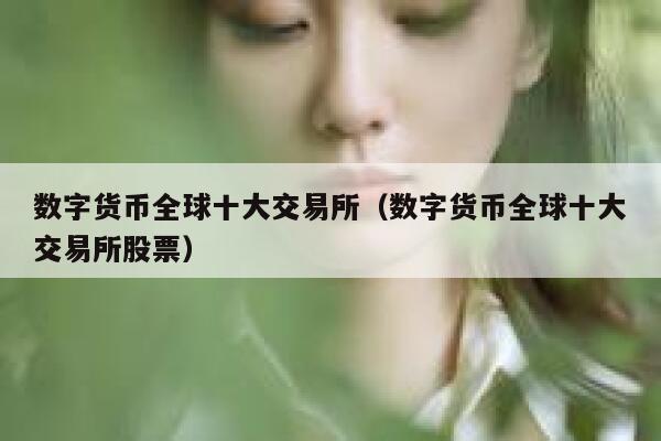 数字货币全球十大交易所（数字货币全球十大交易所股票）-第1张图片-欧意下载