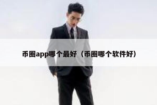 币圈app哪个最好（币圈哪个软件好）-第1张图片-欧意下载