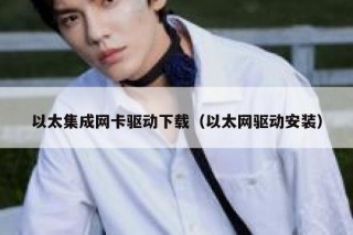 以太集成网卡驱动下载（以太网驱动安装）
