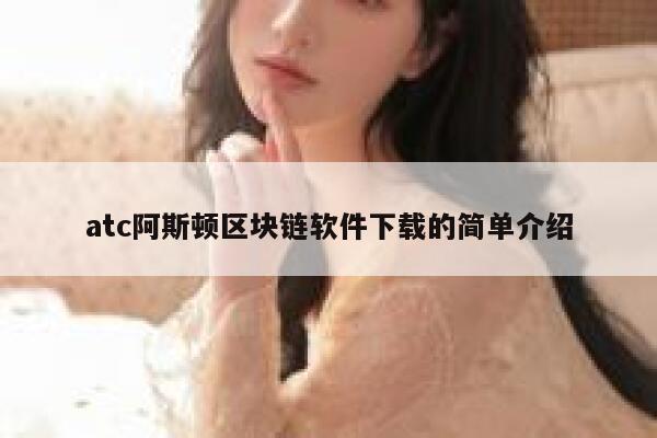 atc阿斯顿区块链软件下载的简单介绍-第1张图片-欧意下载