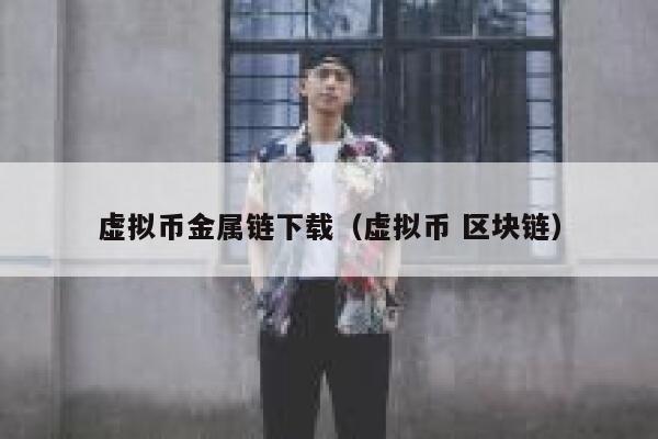 虚拟币金属链下载（虚拟币 区块链）-第1张图片-欧意下载
