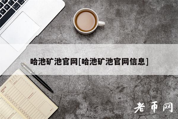 哈池矿池官网[哈池矿池官网信息]-第1张图片-欧意下载