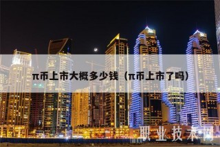 π币上市大概多少钱（π币上市了吗）
