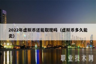 2022年虚拟币还能取现吗（虚拟币多久能卖）