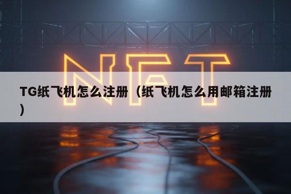 TG纸飞机怎么注册（纸飞机怎么用邮箱注册）-第1张图片-欧意下载