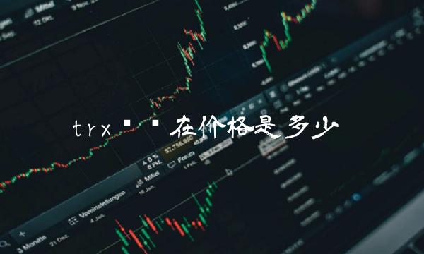 trx币现在价格是多少-第1张图片-欧意下载