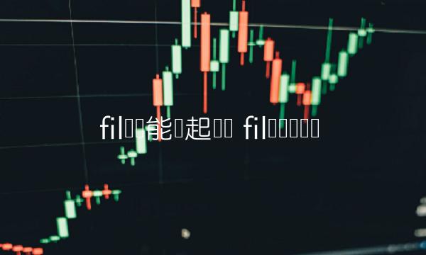 fil币还能涨起来吗 fil币还会涨吗-链应用-第1张图片-欧意下载