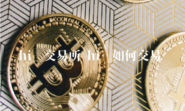 hi币如何交易-第1张图片-欧意下载
