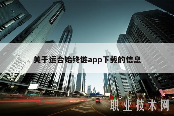 关于运合始终链app下载的信息-第1张图片-欧意下载